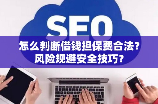 怎么判断借钱担保费合法？风险规避安全技巧？