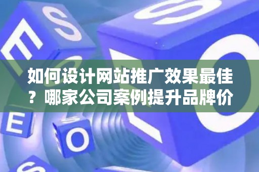 如何设计网站推广效果最佳？哪家公司案例提升品牌价值？——基于债务法律角度解析