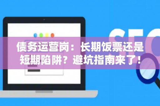 债务运营岗：长期饭票还是短期陷阱？避坑指南来了！