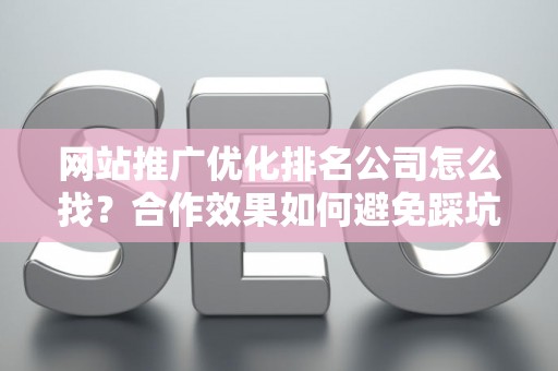 网站推广优化排名公司怎么找？合作效果如何避免踩坑？