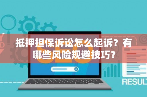 抵押担保诉讼怎么起诉？有哪些风险规避技巧？