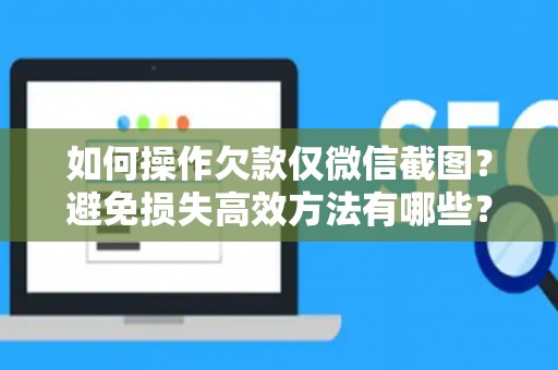 如何操作欠款仅微信截图？避免损失高效方法有哪些？