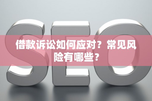 借款诉讼如何应对？常见风险有哪些？