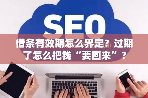 借条有效期怎么界定？过期了怎么把钱“要回来”？