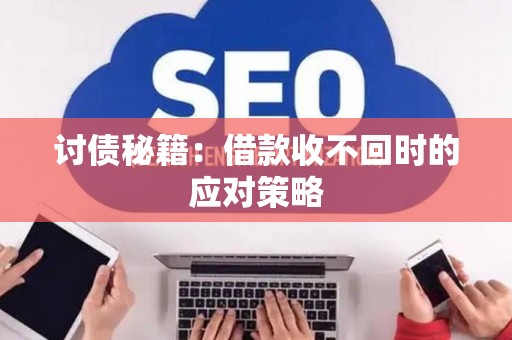 讨债秘籍：借款收不回时的应对策略