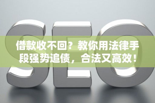 借款收不回？教你用法律手段强势追债，合法又高效！
