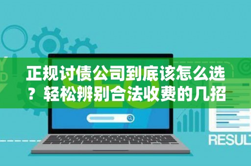 正规讨债公司到底该怎么选？轻松辨别合法收费的几招