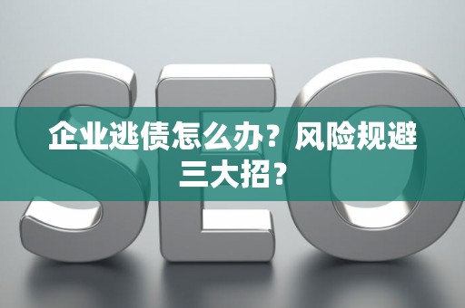 企业逃债怎么办？风险规避三大招？