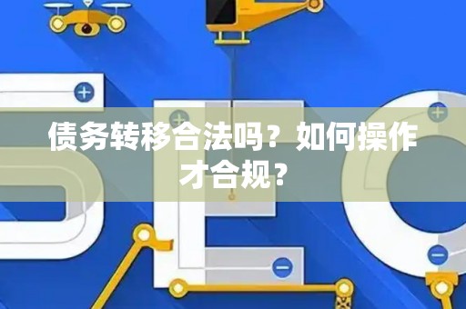 债务转移合法吗？如何操作才合规？